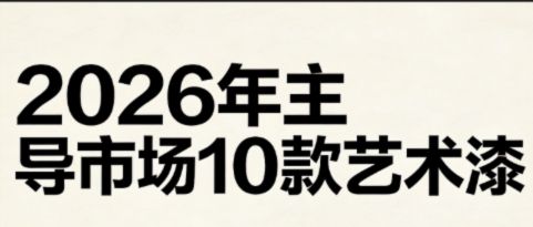 2026 年艺术漆市场风向敲定!十大主流品类划分家装工装赛道,市场规模突破 1280 亿元